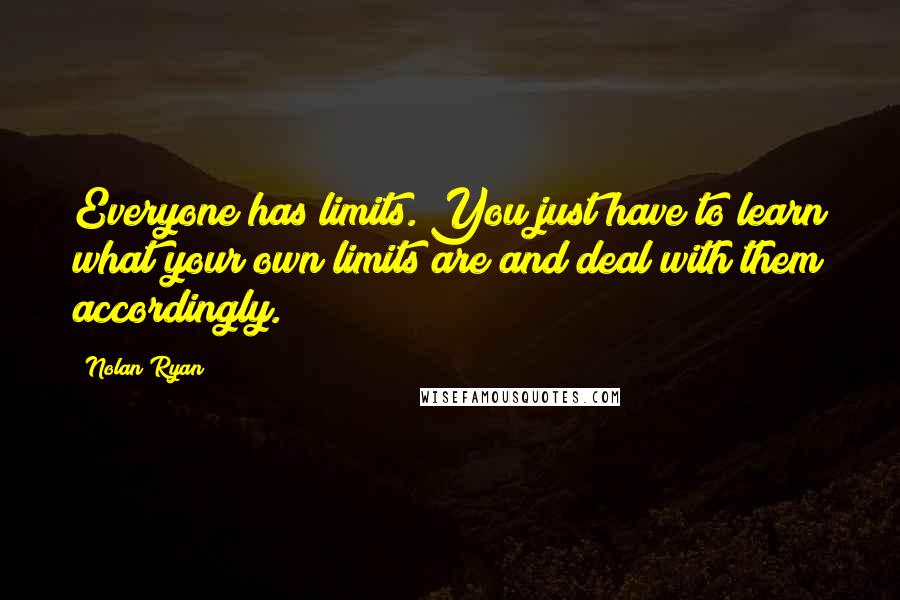 Nolan Ryan quotes: Everyone has limits. You just have to learn what your own limits are and deal with them accordingly.