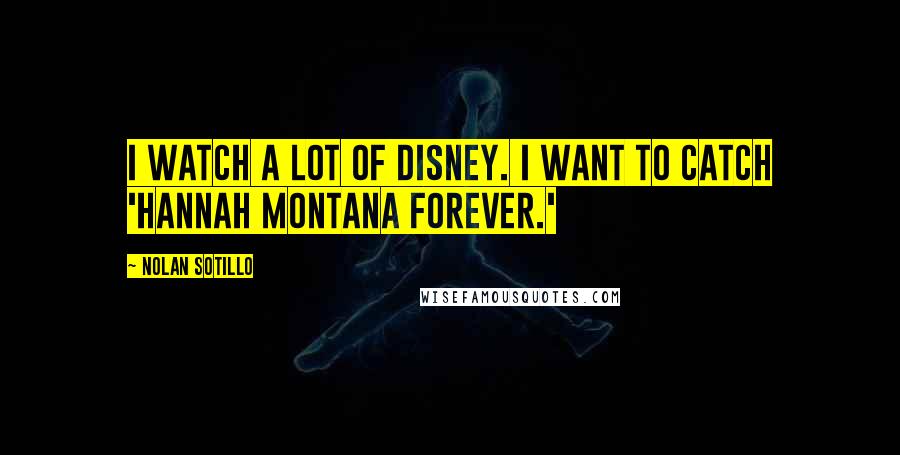 Nolan Sotillo quotes: I watch a lot of Disney. I want to catch 'Hannah Montana Forever.'