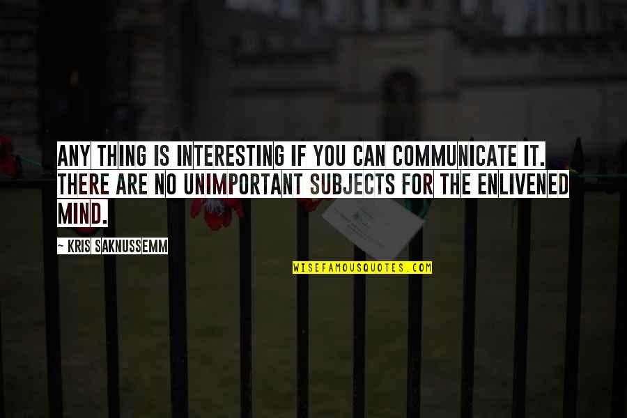 Nolana Eye Quotes By Kris Saknussemm: Any thing is interesting if you can communicate Nolana Eye Quotes By Kris Saknussemm: Any thing is interesting if you can communicate