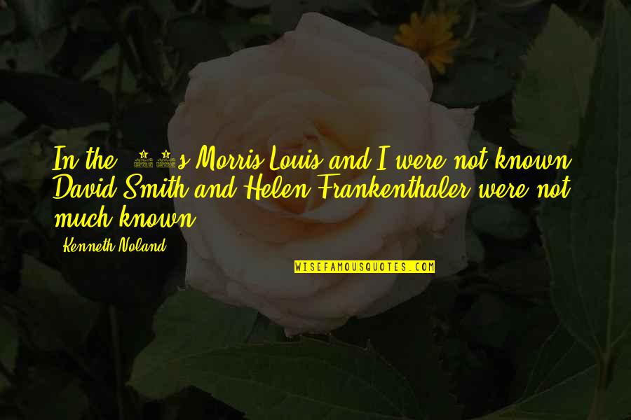 Noland Quotes By Kenneth Noland: In the '50s Morris Louis and I were