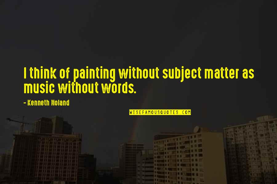 Noland Quotes By Kenneth Noland: I think of painting without subject matter as