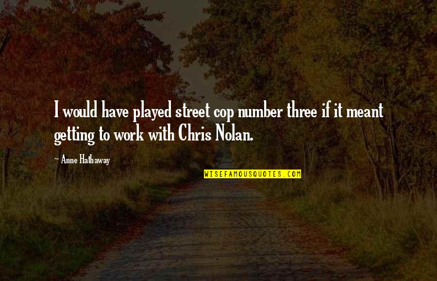 Nolan's Quotes By Anne Hathaway: I would have played street cop number three