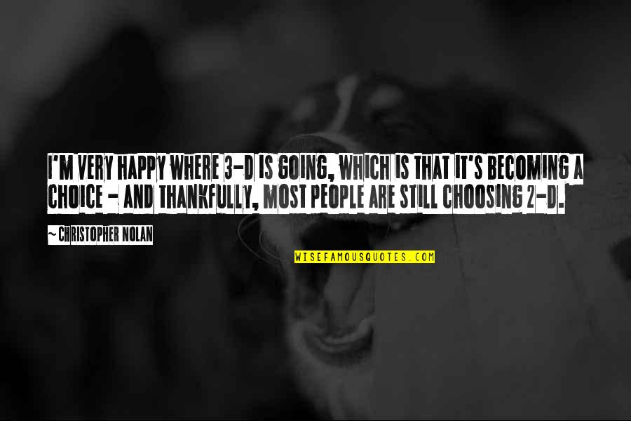 Nolan's Quotes By Christopher Nolan: I'm very happy where 3-D is going, which Nolan's Quotes By Christopher Nolan: I'm very happy where 3-D is going, which