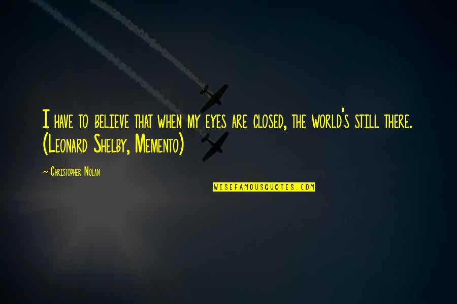 Nolan's Quotes By Christopher Nolan: I have to believe that when my eyes Nolan's Quotes By Christopher Nolan: I have to believe that when my eyes