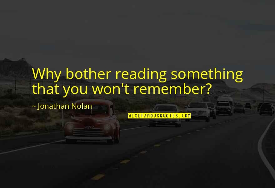 Nolan's Quotes By Jonathan Nolan: Why bother reading something that you won't remember? Nolan's Quotes By Jonathan Nolan: Why bother reading something that you won't remember?