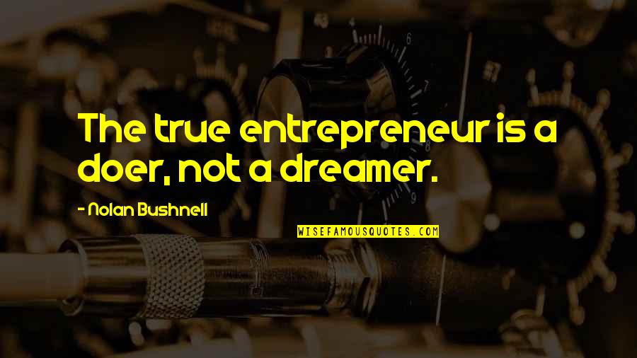 Nolan's Quotes By Nolan Bushnell: The true entrepreneur is a doer, not a