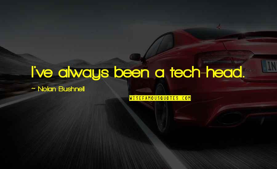 Nolan's Quotes By Nolan Bushnell: I've always been a tech-head. Nolan's Quotes By Nolan Bushnell: I've always been a tech-head.