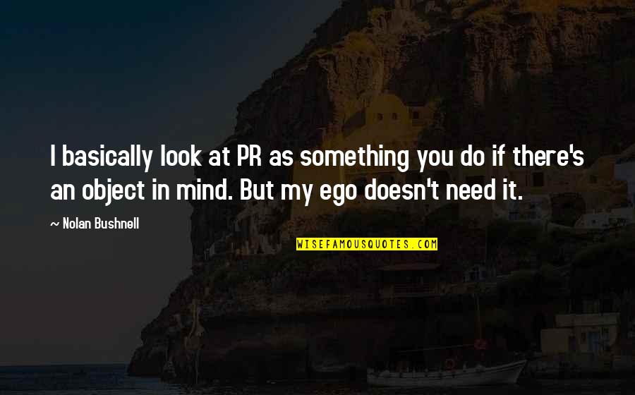 Nolan's Quotes By Nolan Bushnell: I basically look at PR as something you Nolan's Quotes By Nolan Bushnell: I basically look at PR as something you
