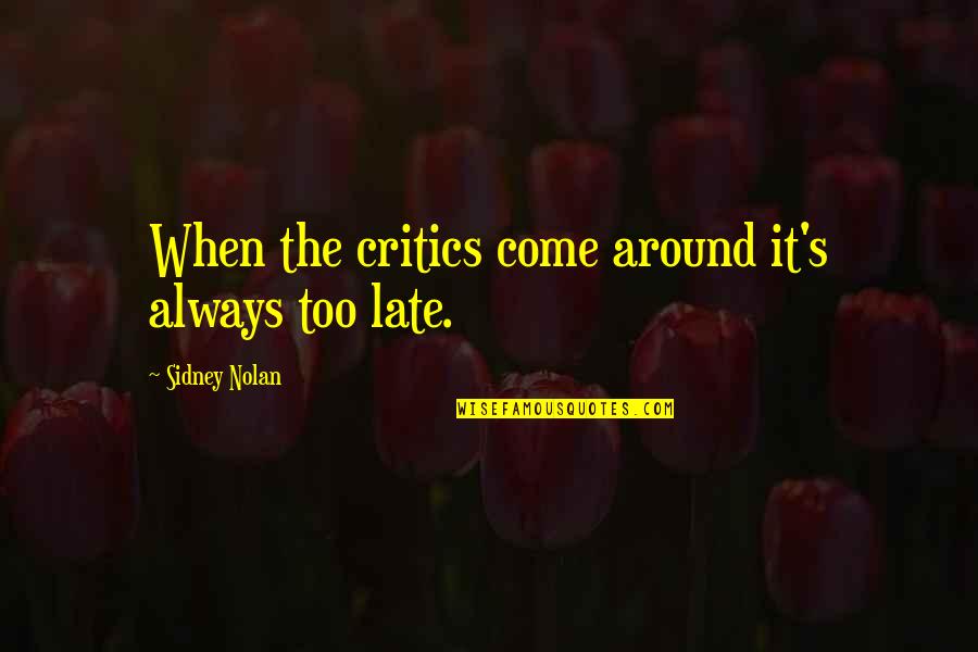Nolan's Quotes By Sidney Nolan: When the critics come around it's always too Nolan's Quotes By Sidney Nolan: When the critics come around it's always too