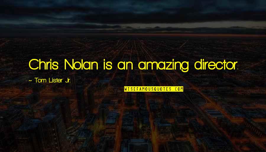 Nolan's Quotes By Tom Lister Jr.: Chris Nolan is an amazing director.