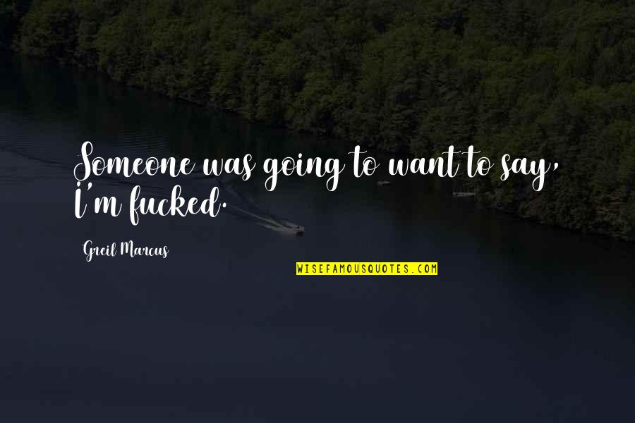 Nolberto Martinez Quotes By Greil Marcus: Someone was going to want to say, I'm Nolberto Martinez Quotes By Greil Marcus: Someone was going to want to say, I'm