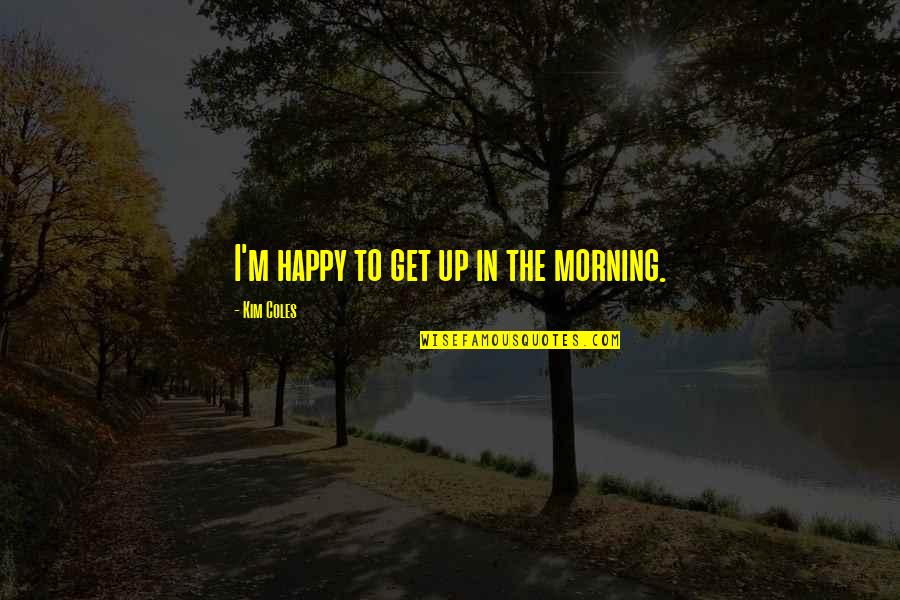 Nolde Painter Quotes By Kim Coles: I'm happy to get up in the morning.