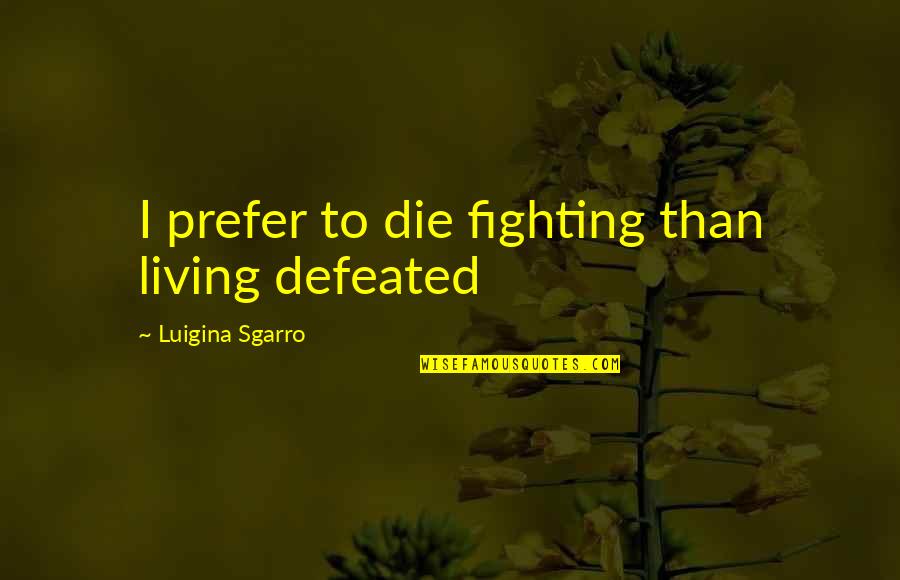Noleen Quotes By Luigina Sgarro: I prefer to die fighting than living defeated