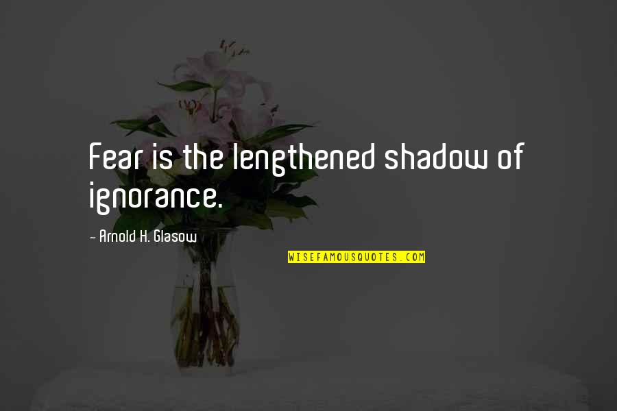 Nolfi Insurance Quotes By Arnold H. Glasow: Fear is the lengthened shadow of ignorance. Nolfi Insurance Quotes By Arnold H. Glasow: Fear is the lengthened shadow of ignorance.