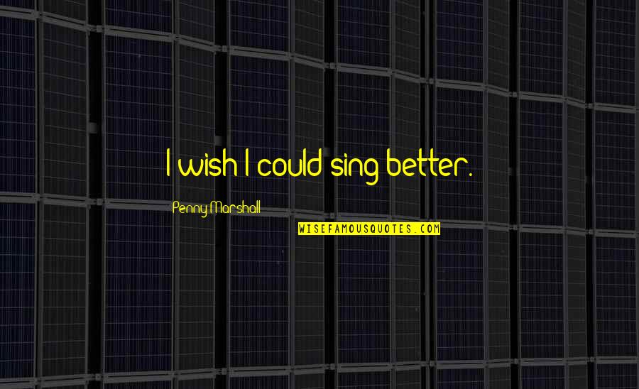 Nollane Quotes By Penny Marshall: I wish I could sing better.