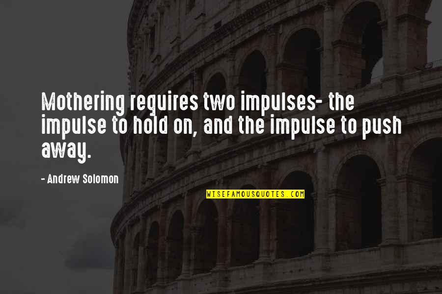 Noloyiso Ntamehlo Quotes By Andrew Solomon: Mothering requires two impulses- the impulse to hold Noloyiso Ntamehlo Quotes By Andrew Solomon: Mothering requires two impulses- the impulse to hold
