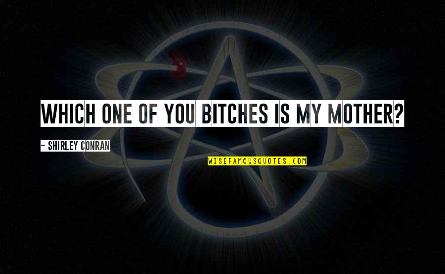 Noloyiso Ntamehlo Quotes By Shirley Conran: Which one of you bitches is my mother? Noloyiso Ntamehlo Quotes By Shirley Conran: Which one of you bitches is my mother?