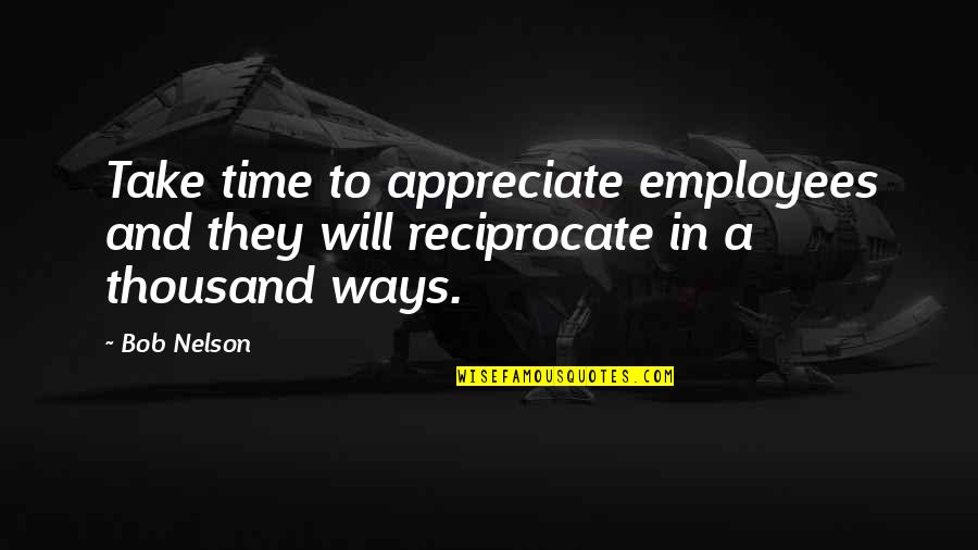 Nols Quotes By Bob Nelson: Take time to appreciate employees and they will