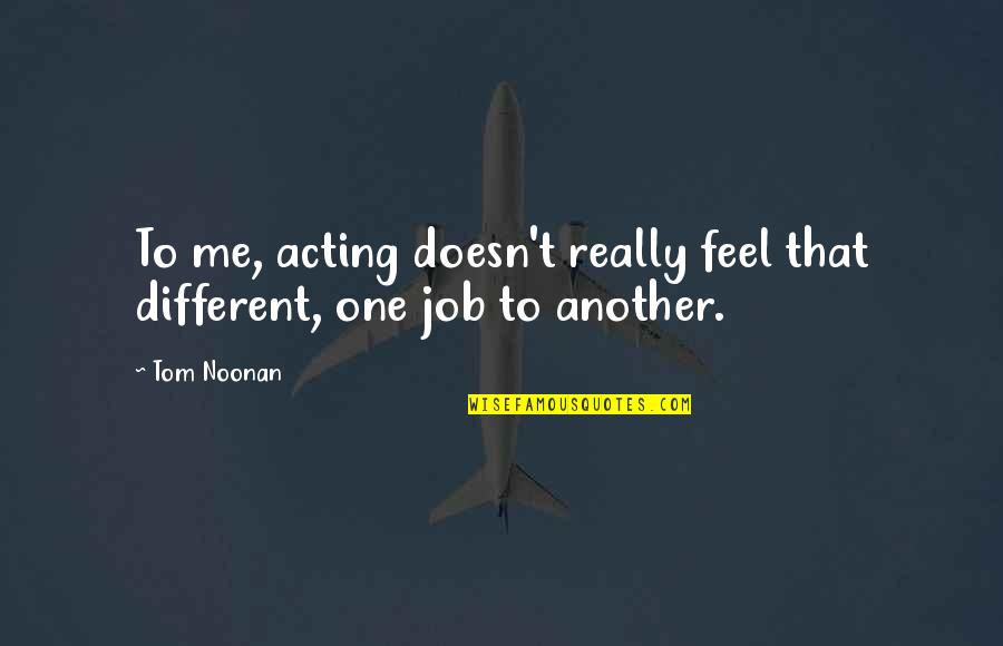 Nols Wilderness Quotes By Tom Noonan: To me, acting doesn't really feel that different,