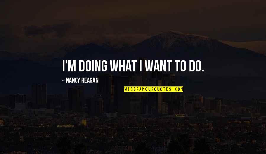 Nolton Haven Quotes By Nancy Reagan: I'm doing what I want to do.