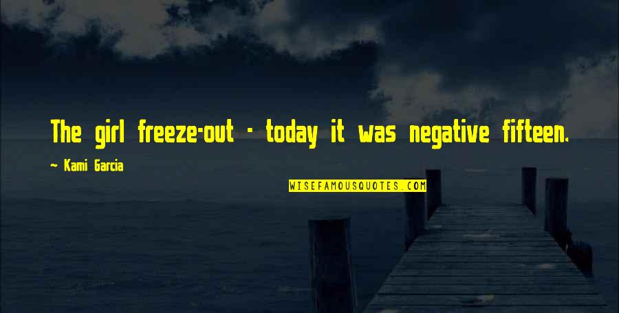 Nolton Hill Quotes By Kami Garcia: The girl freeze-out - today it was negative Nolton Hill Quotes By Kami Garcia: The girl freeze-out - today it was negative