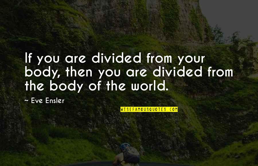 Nolton Pattio Quotes By Eve Ensler: If you are divided from your body, then