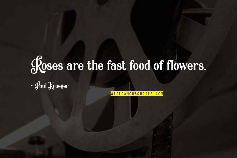 Nom Anor Quotes By Paul Krueger: Roses are the fast food of flowers.