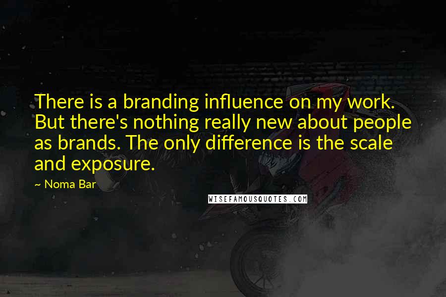 Noma Bar quotes: There is a branding influence on my work. But there's nothing really new about people as brands. The only difference is the scale and exposure.