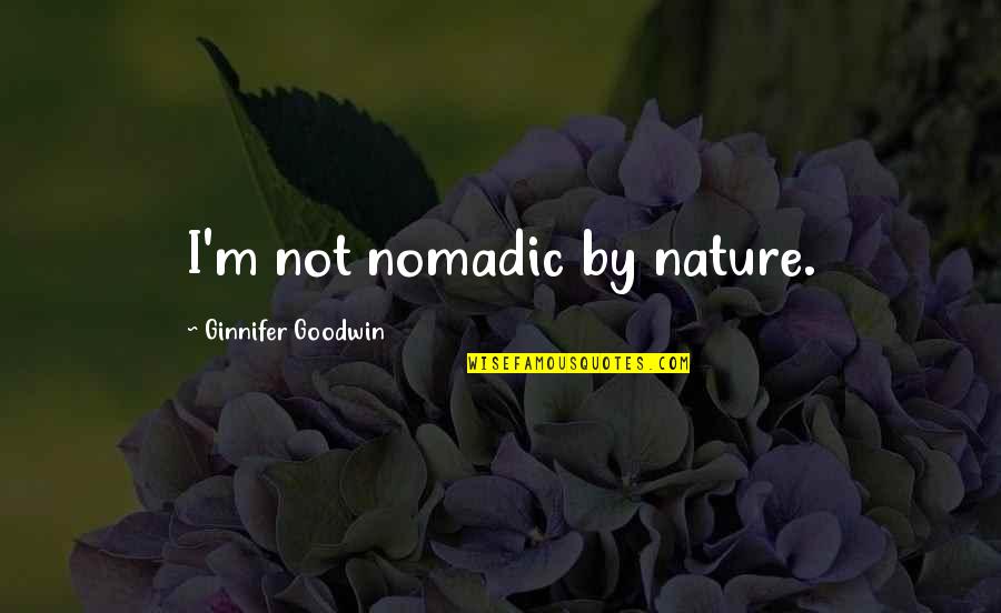 Nomadic Quotes By Ginnifer Goodwin: I'm not nomadic by nature.