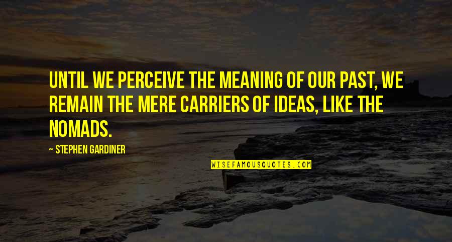 Nomads Quotes By Stephen Gardiner: Until we perceive the meaning of our past,