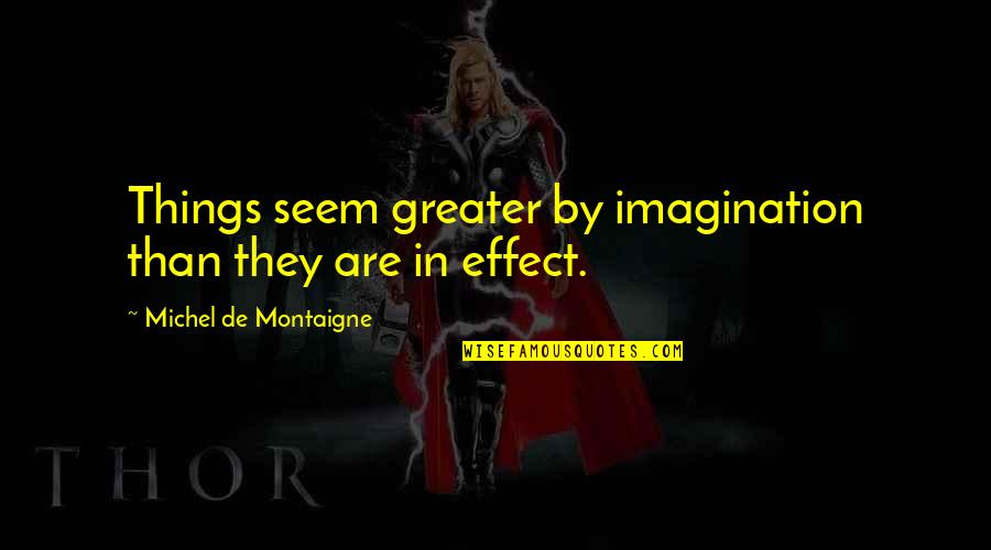 Nomairal Neats Quotes By Michel De Montaigne: Things seem greater by imagination than they are Nomairal Neats Quotes By Michel De Montaigne: Things seem greater by imagination than they are