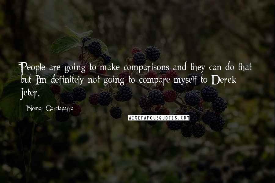 Nomar Garciaparra quotes: People are going to make comparisons and they can do that but I'm definitely not going to compare myself to Derek Jeter.