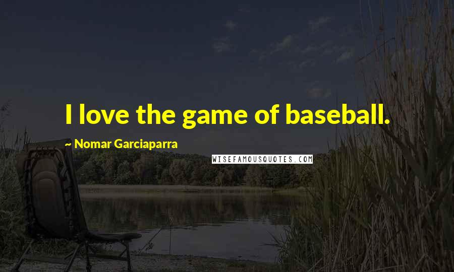 Nomar Garciaparra quotes: I love the game of baseball.