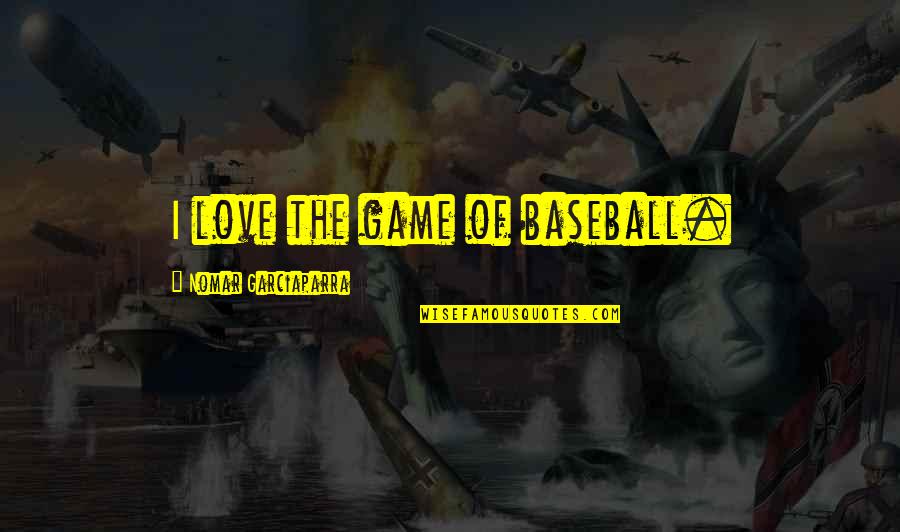 Nomar Garciaparra Quotes By Nomar Garciaparra: I love the game of baseball.
