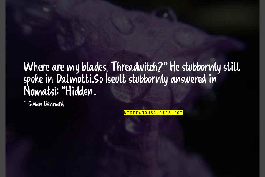 Nomatsi Quotes By Susan Dennard: Where are my blades, Threadwitch?" He stubbornly still