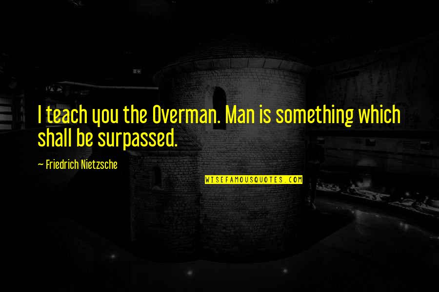 Nombramiento Quotes By Friedrich Nietzsche: I teach you the Overman. Man is something