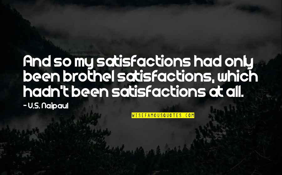 Nombramiento Quotes By V.S. Naipaul: And so my satisfactions had only been brothel