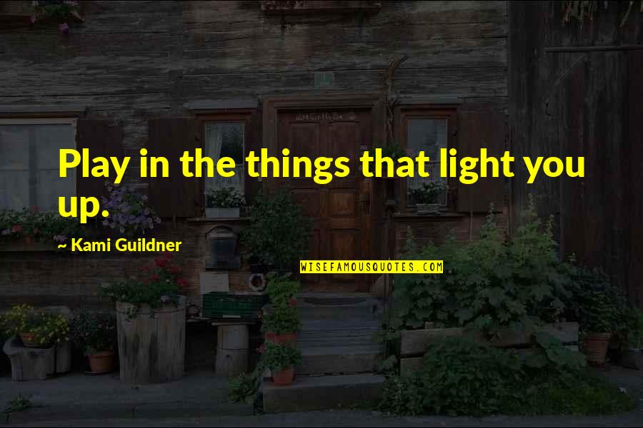 Nombres De Hombres Quotes By Kami Guildner: Play in the things that light you up.