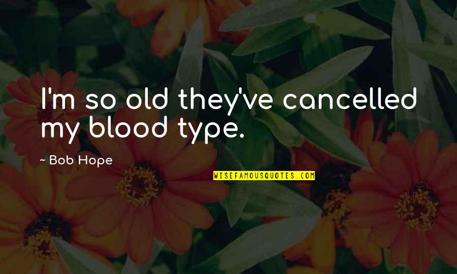 Nome Della Rosa Quotes By Bob Hope: I'm so old they've cancelled my blood type.