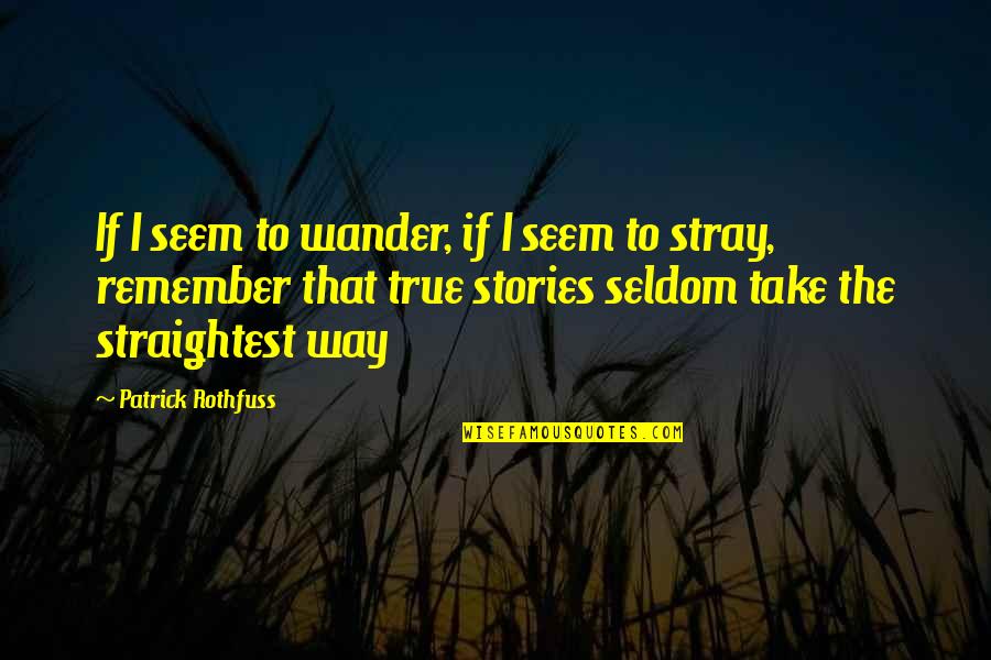 Nome Trilogy Quotes By Patrick Rothfuss: If I seem to wander, if I seem Nome Trilogy Quotes By Patrick Rothfuss: If I seem to wander, if I seem
