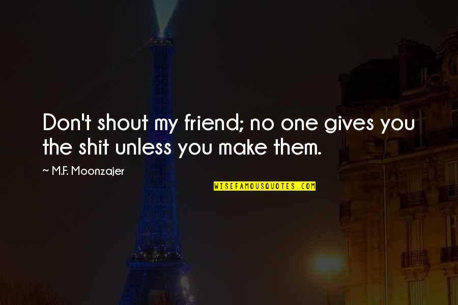 Nomeaao Quotes By M.F. Moonzajer: Don't shout my friend; no one gives you