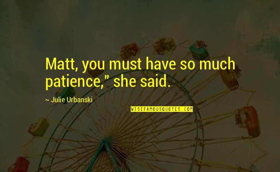 Nomenclatures Associated Quotes By Julie Urbanski: Matt, you must have so much patience," she