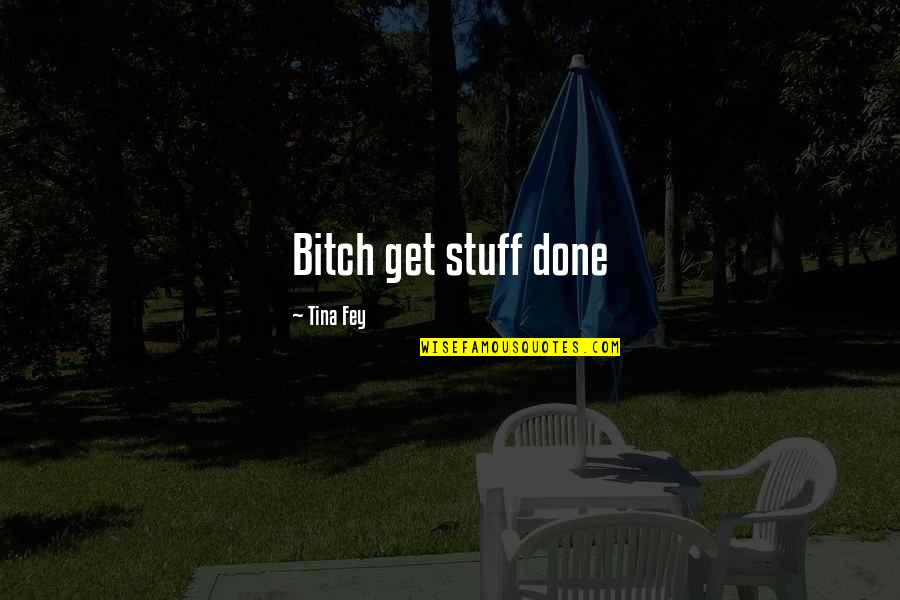 Nomfundo Walaza Quotes By Tina Fey: Bitch get stuff done Nomfundo Walaza Quotes By Tina Fey: Bitch get stuff done