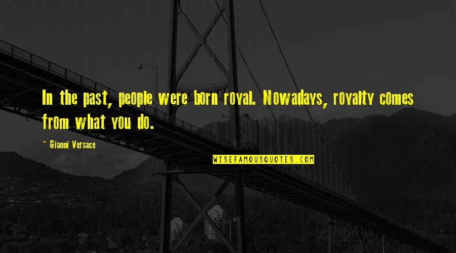 Nomfusi Kunjalo Quotes By Gianni Versace: In the past, people were born royal. Nowadays,