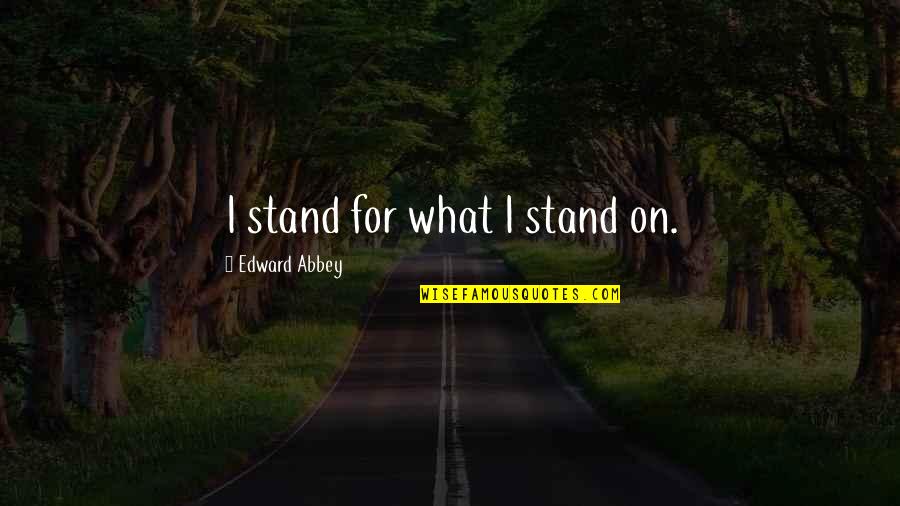 Nomi Marks Quotes By Edward Abbey: I stand for what I stand on. Nomi Marks Quotes By Edward Abbey: I stand for what I stand on.