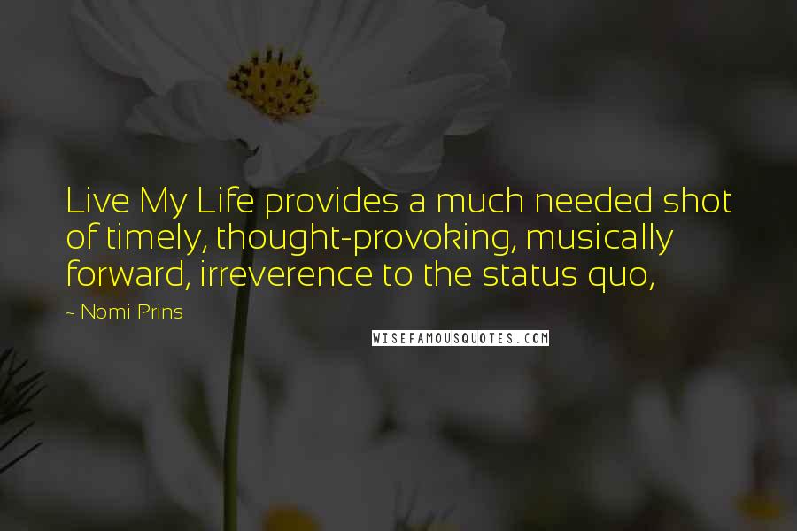 Nomi Prins quotes: Live My Life provides a much needed shot of timely, thought-provoking, musically forward, irreverence to the status quo, Nomi Prins quotes: Live My Life provides a much needed shot of timely, thought-provoking, musically forward, irreverence to the status quo,