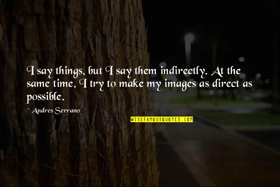 Nomicos Quotes By Andres Serrano: I say things, but I say them indirectly. Nomicos Quotes By Andres Serrano: I say things, but I say them indirectly.