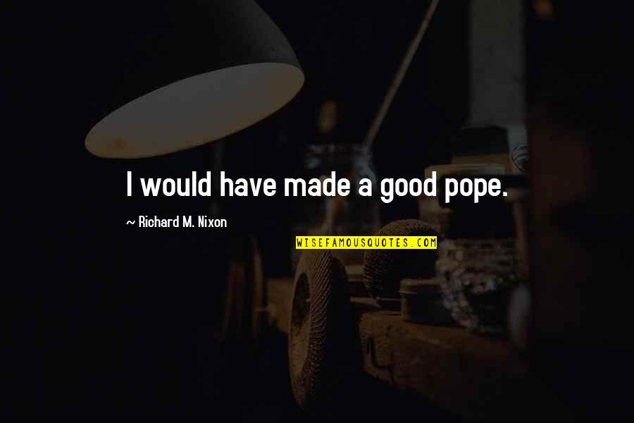 Nomicos Quotes By Richard M. Nixon: I would have made a good pope. Nomicos Quotes By Richard M. Nixon: I would have made a good pope.