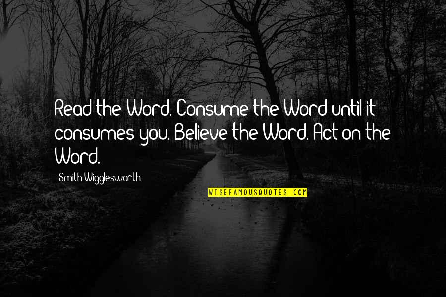 Nominalism Theology Quotes By Smith Wigglesworth: Read the Word. Consume the Word until it