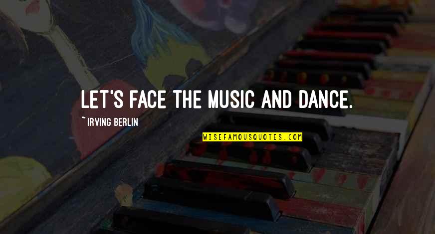Nominate Quotes By Irving Berlin: Let's face the music and dance.